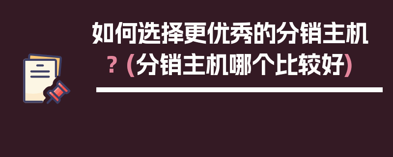 如何选择更优秀的分销主机？ (分销主机哪个比较好)