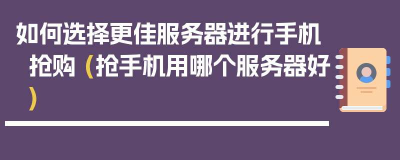 如何选择更佳服务器进行手机抢购 (抢手机用哪个服务器好)