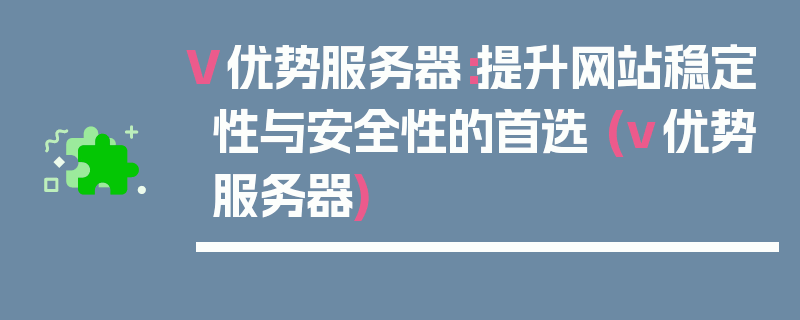 V优势服务器：提升网站稳定性与安全性的首选 (v优势服务器)