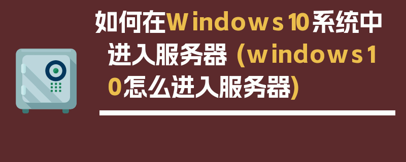 如何在Windows10系统中进入服务器 (windows10怎么进入服务器)