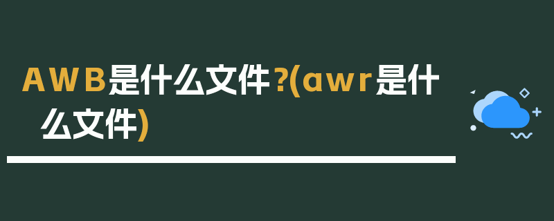 AWB是什么文件？(awr是什么文件)