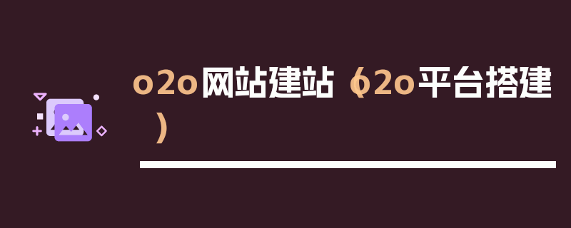 o2o网站建站（o2o平台搭建）