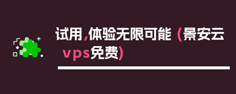 试用，体验无限可能 (景安云vps免费)