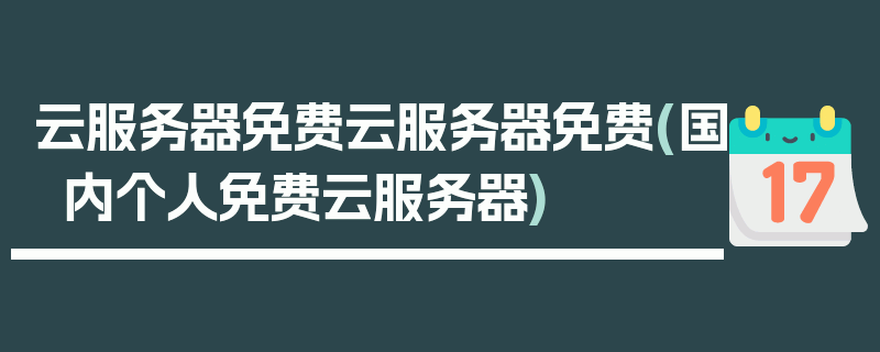 云服务器免费云服务器免费(国内个人免费云服务器)