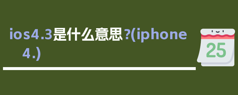 ios4.3是什么意思？(iphone 4.)