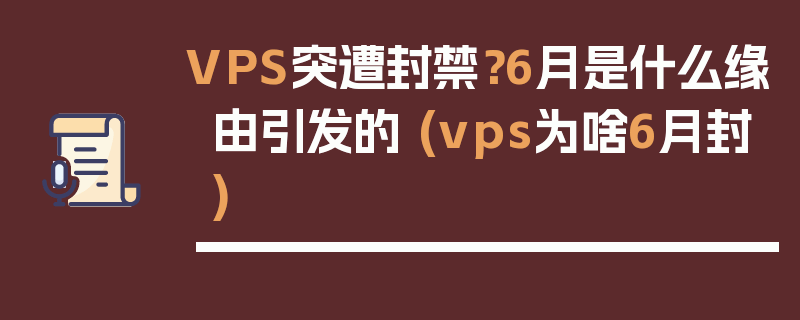 VPS突遭封禁？6月是什么缘由引发的 (vps为啥6月封)