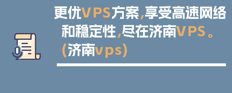 更优VPS方案，享受高速网络和稳定性，尽在济南VPS。 (济南vps)