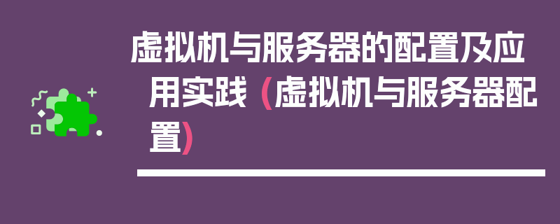 虚拟机与服务器的配置及应用实践 (虚拟机与服务器配置)