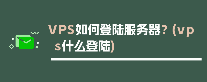 VPS如何登陆服务器？ (vps什么登陆)