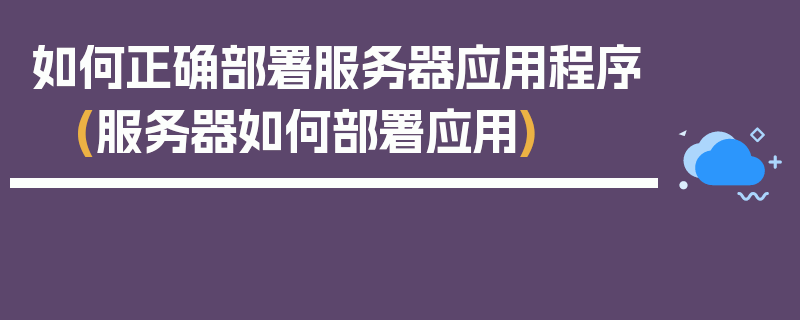 如何正确部署服务器应用程序 (服务器如何部署应用)