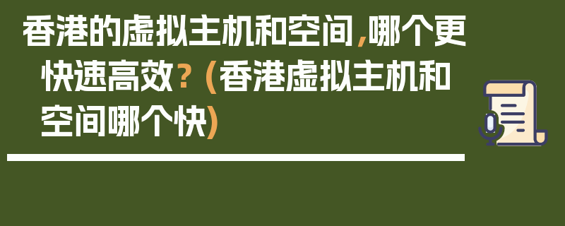 香港的虚拟主机和空间，哪个更快速高效？ (香港虚拟主机和空间哪个快)