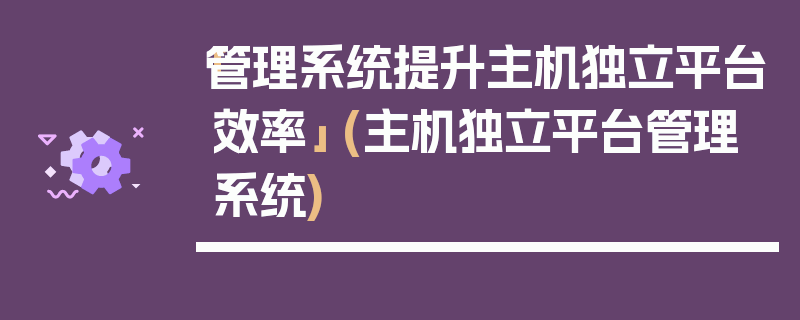 「管理系统提升主机独立平台效率」 (主机独立平台管理系统)