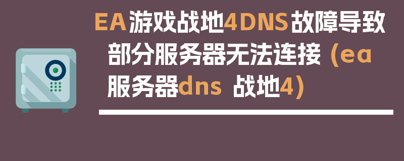 EA游戏战地4DNS故障导致部分服务器无法连接 (ea服务器dns 战地4)