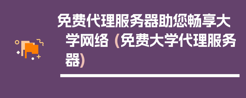 免费代理服务器助您畅享大学网络 (免费大学代理服务器)