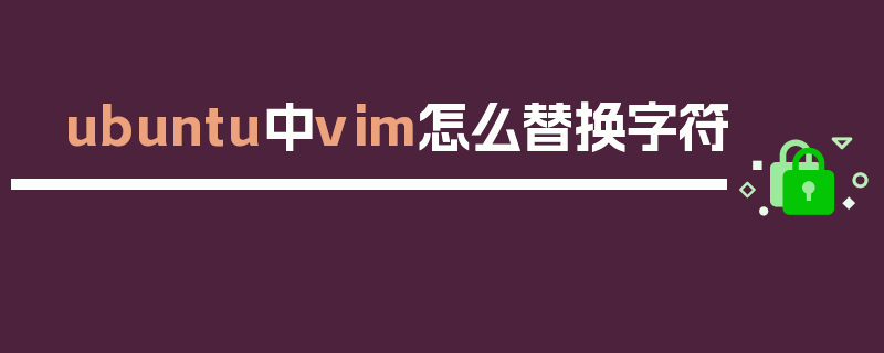 ubuntu中vim怎么替换字符