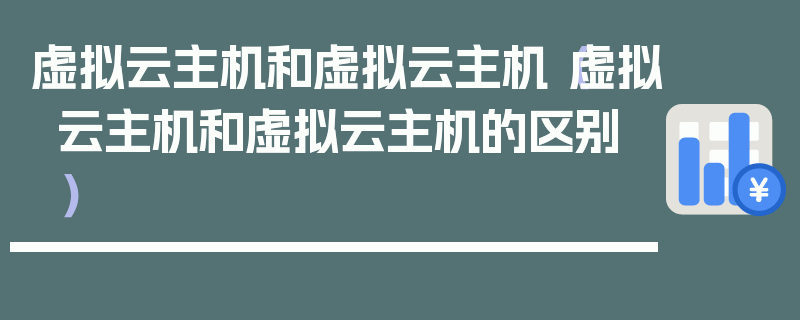 虚拟云主机和虚拟云主机（虚拟云主机和虚拟云主机的区别）