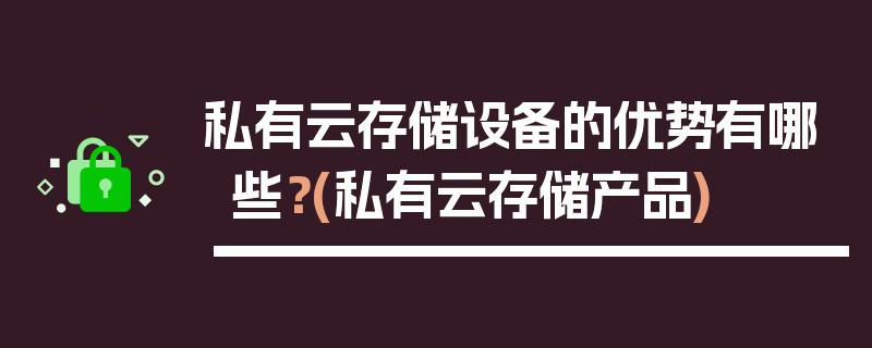 私有云存储设备的优势有哪些？(私有云存储产品)