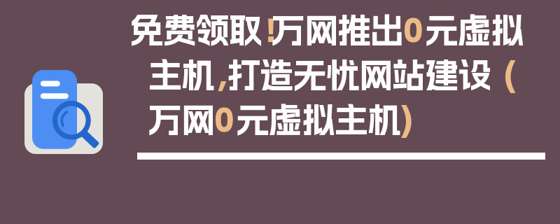 免费领取！万网推出0元虚拟主机，打造无忧网站建设 (万网0元虚拟主机)