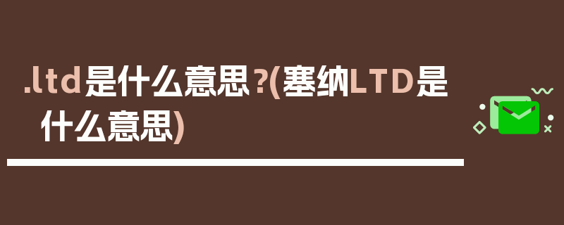 .ltd是什么意思？(塞纳LTD是什么意思)