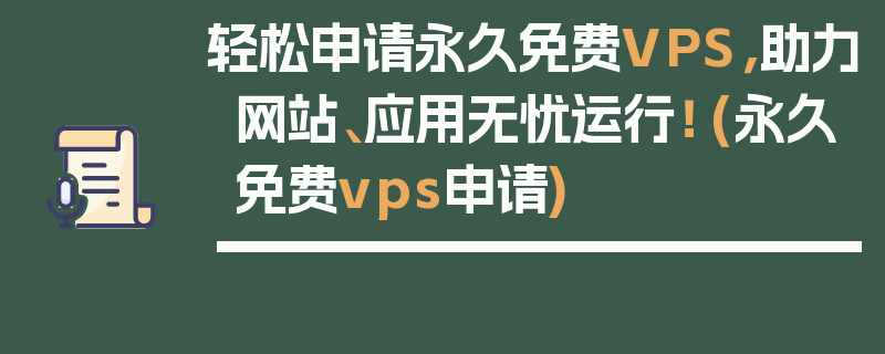 轻松申请永久免费VPS，助力网站、应用无忧运行！ (永久免费vps申请)