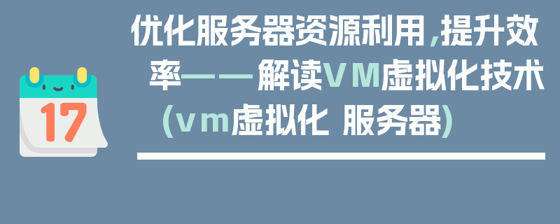 优化服务器资源利用，提升效率——解读VM虚拟化技术 (vm虚拟化 服务器)