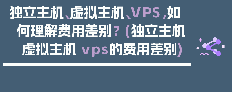 独立主机、虚拟主机、VPS，如何理解费用差别？ (独立主机 虚拟主机 vps的费用差别)