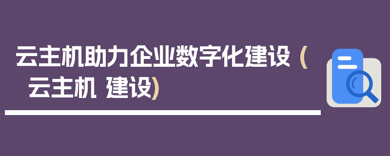 云主机助力企业数字化建设 (云主机 建设)