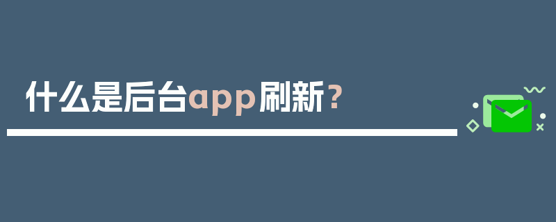 什么是后台app刷新？