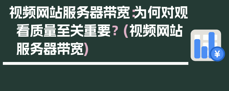 视频网站服务器带宽：为何对观看质量至关重要？ (视频网站服务器带宽)