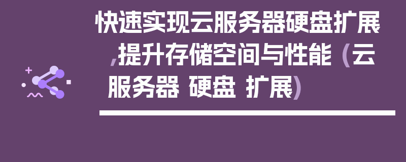 快速实现云服务器硬盘扩展，提升存储空间与性能 (云服务器 硬盘 扩展)