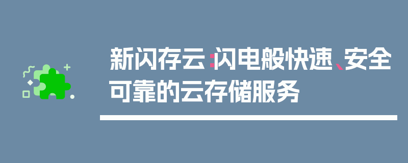 新闪存云：闪电般快速、安全可靠的云存储服务