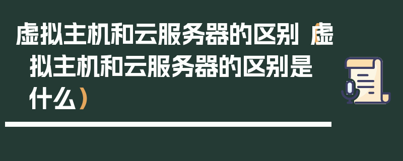 虚拟主机和云服务器的区别（虚拟主机和云服务器的区别是什么）