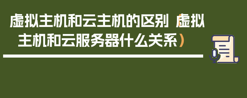 虚拟主机和云主机的区别（虚拟主机和云服务器什么关系）