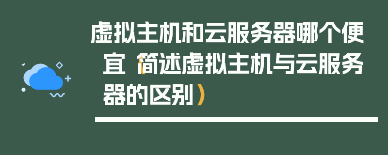 虚拟主机和云服务器哪个便宜（简述虚拟主机与云服务器的区别）