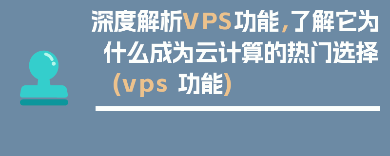 深度解析VPS功能，了解它为什么成为云计算的热门选择 (vps 功能)