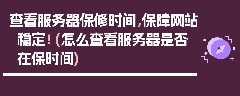 查看服务器保修时间，保障网站稳定！ (怎么查看服务器是否在保时间)