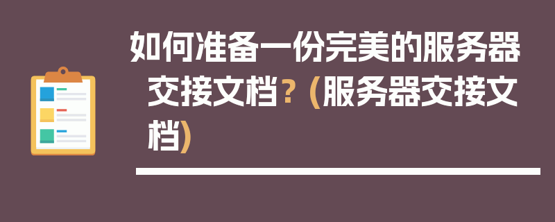 如何准备一份完美的服务器交接文档？ (服务器交接文档)