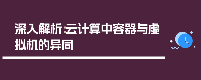 深入解析：云计算中容器与虚拟机的异同