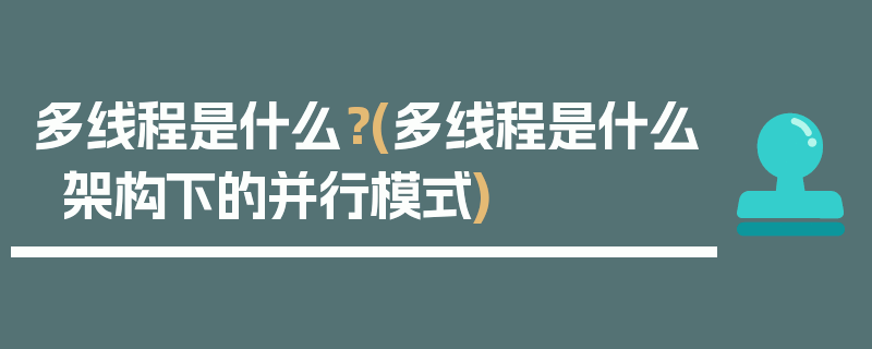 多线程是什么？(多线程是什么架构下的并行模式)