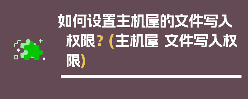 如何设置主机屋的文件写入权限？ (主机屋 文件写入权限)