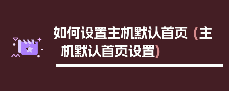 如何设置主机默认首页 (主机默认首页设置)