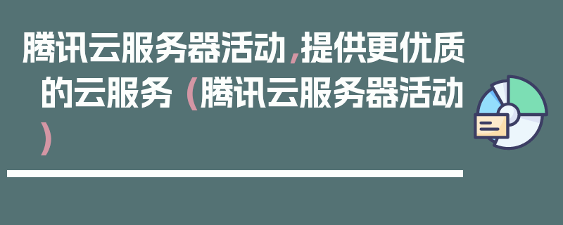 腾讯云服务器活动，提供更优质的云服务 (腾讯云服务器活动)