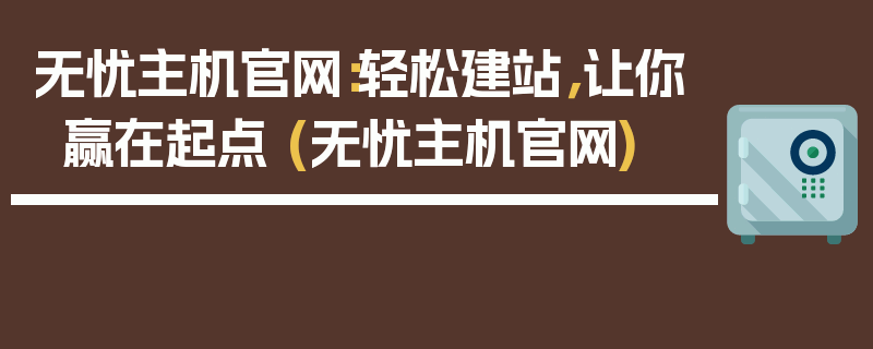 无忧主机官网：轻松建站，让你赢在起点 (无忧主机官网)