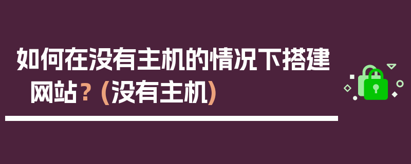 如何在没有主机的情况下搭建网站？ (没有主机)