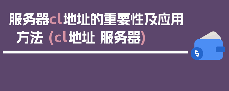 服务器cl地址的重要性及应用方法 (cl地址 服务器)