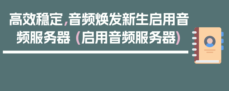 高效稳定，音频焕发新生启用音频服务器 (启用音频服务器)