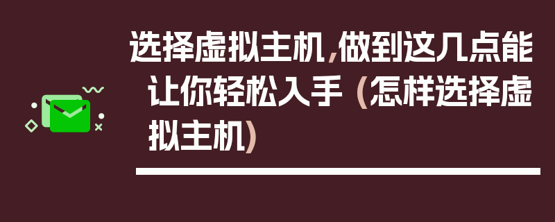 选择虚拟主机，做到这几点能让你轻松入手 (怎样选择虚拟主机)