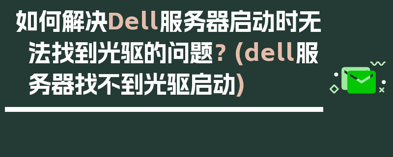 如何解决Dell服务器启动时无法找到光驱的问题？ (dell服务器找不到光驱启动)