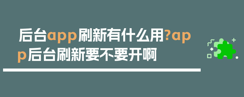 后台app刷新有什么用?app后台刷新要不要开啊