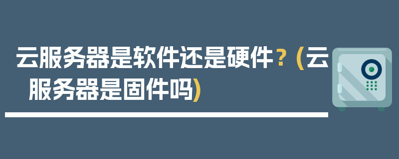 云服务器是软件还是硬件？ (云服务器是固件吗)